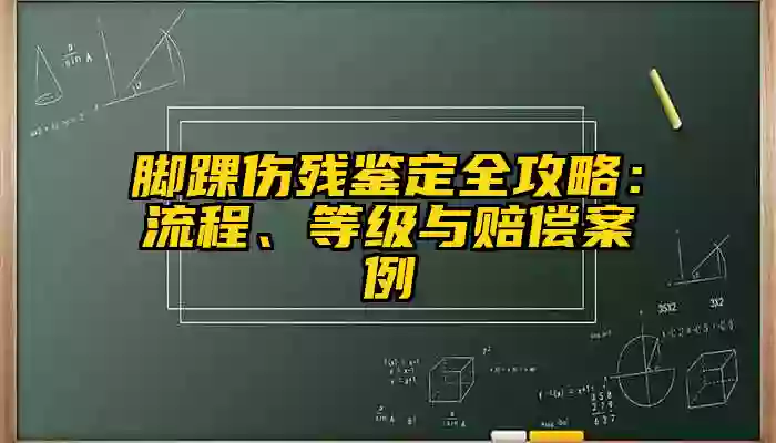 脚踝伤残鉴定全攻略：流程、等级与赔偿案例