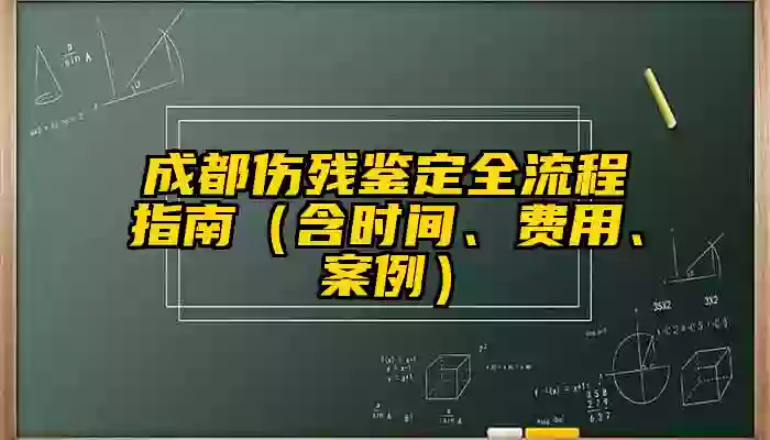 成都伤残鉴定全流程指南（含时间、费用、案例）